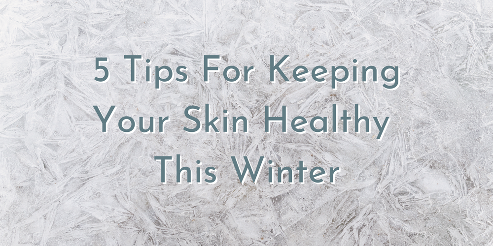 5 Tips For Keeping Your Skin Healthy This Winter