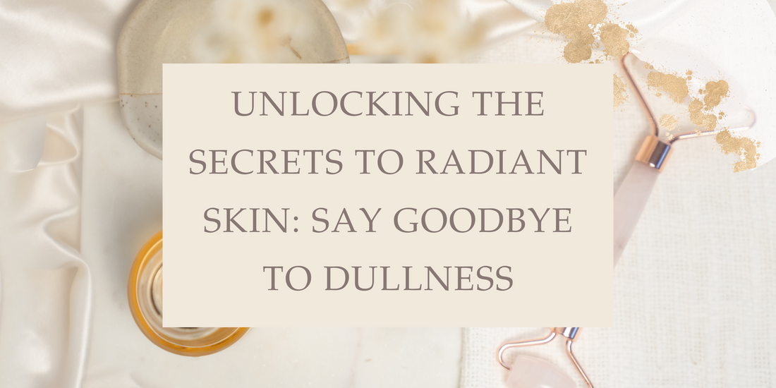 Unlocking the Secrets to Radiant Skin: Say Goodbye to Dullness