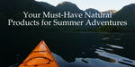 Embrace Nature with Backcountry Essentials: Your Must-Have Natural Products for Summer Adventures